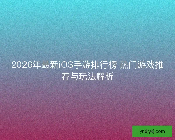 2026年最新iOS手游排行榜 热门游戏推荐与玩法解析