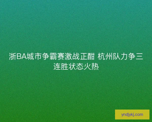 浙BA城市争霸赛激战正酣 杭州队力争三连胜状态火热