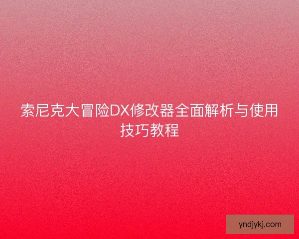 索尼克大冒险DX修改器全面解析与使用技巧教程