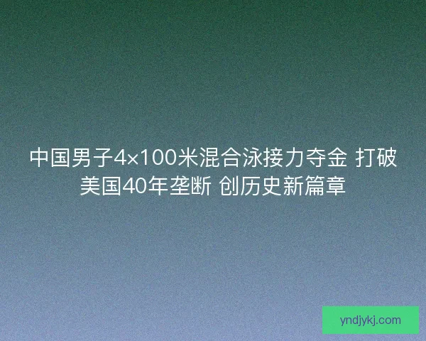 中国男子4×100米混合泳接力夺金 打破美国40年垄断 创历史新篇章